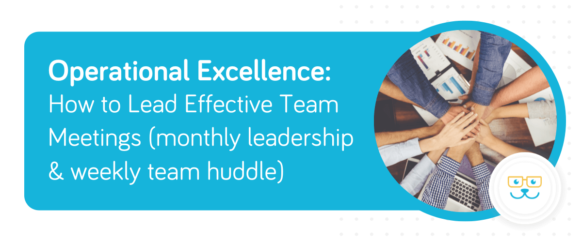 Operational Excellence: How to Lead Effective Team Meetings (monthly leadership & weekly team huddle)