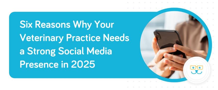 Six Reasons Why Your Veterinary Practice Needs a Strong Social Media Presence