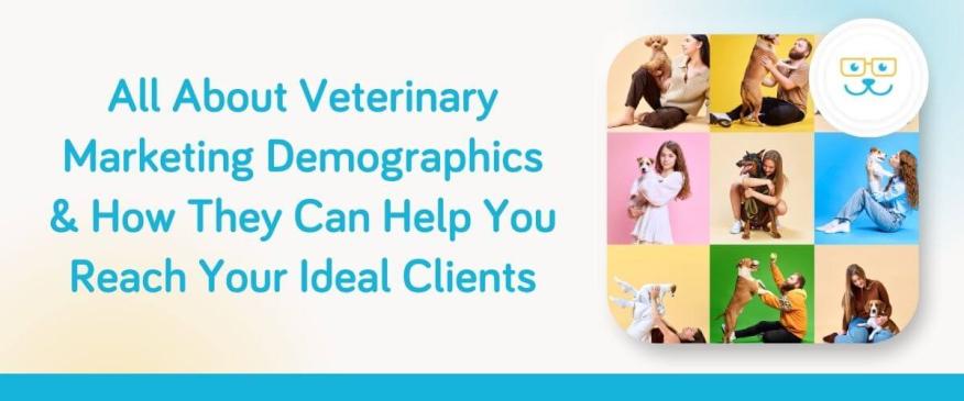 All About Veterinary Marketing Demographics &amp; How They Can Help You Reach Your Ideal Clients